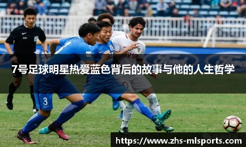 7号足球明星热爱蓝色背后的故事与他的人生哲学